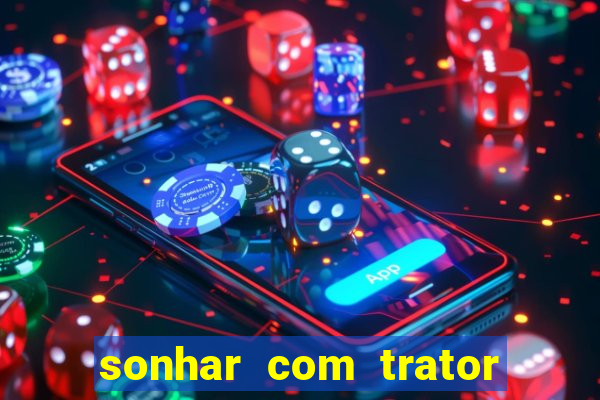 sonhar com trator que bicho jogar